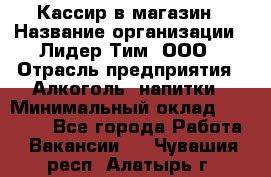 Кассир в магазин › Название организации ­ Лидер Тим, ООО › Отрасль предприятия ­ Алкоголь, напитки › Минимальный оклад ­ 23 000 - Все города Работа » Вакансии   . Чувашия респ.,Алатырь г.